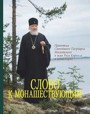 Слово к монашествующим. Проповеди Святейшего Патриарха Московского и всея Руси Кирилла в монастырях (2020–2024)