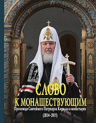 Слово к монашествующим. Проповеди Святейшего Патриарха Московского и всея Руси Кирилла в монастырях (2014–2015)